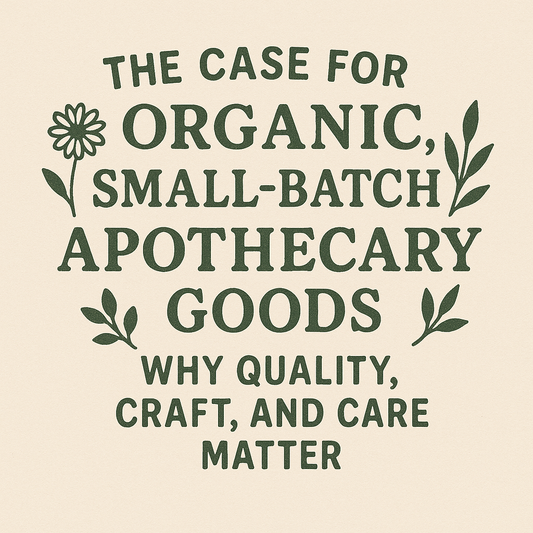 The Case for Organic, Small-Batch Apothecary Goods: Why Quality, Craft, and Care Matter